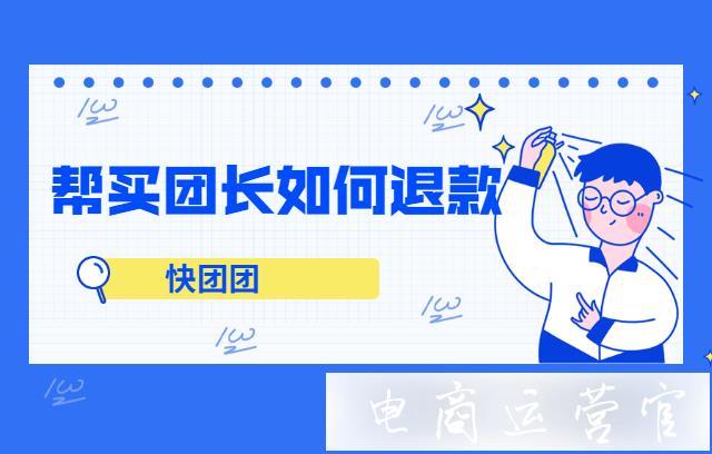 幫買團長如何處理退款?快團團幫買團長如何參與推薦團長賺傭金?